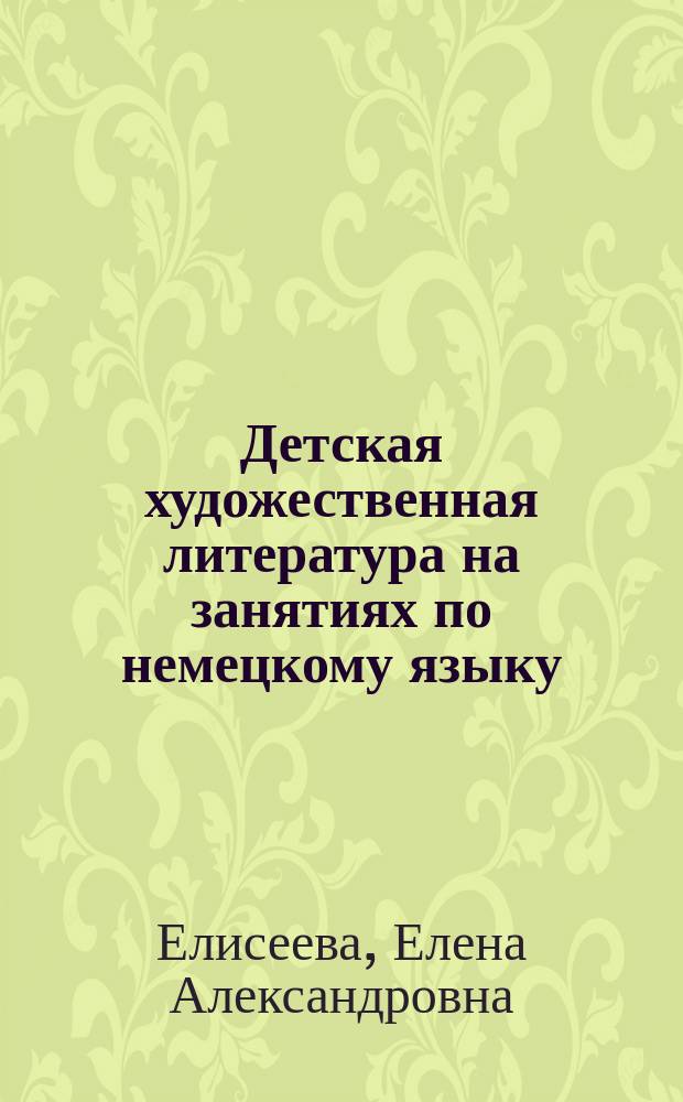 Детская художественная литература на занятиях по немецкому языку : учебное пособие по направлению подготовки 44.03.01 "Педагогическое образование", профиль - "Иностранный (немецкий) язык" : для студентов факультета иностранных языков и лингводидактики с использованием оригинального текста книги Эриха Кестнера "Das doppelte Lottchen"