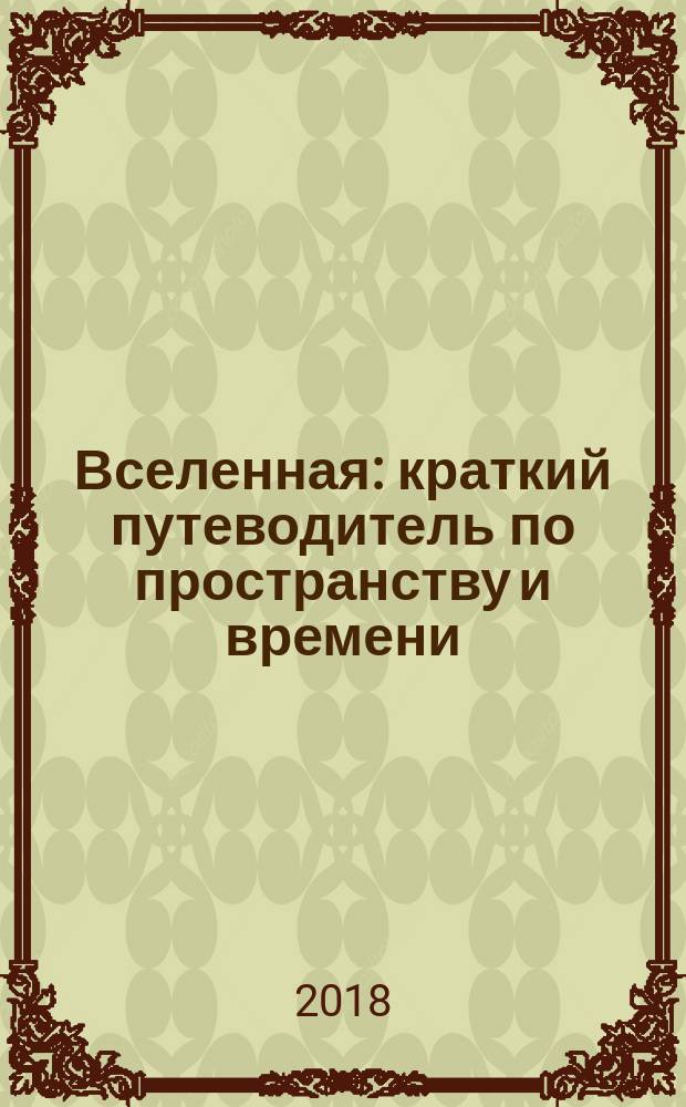 Вселенная : краткий путеводитель по пространству и времени: от Солнечной системы до самых далеких галактик и от Большого взрыва до будущего Вселенной