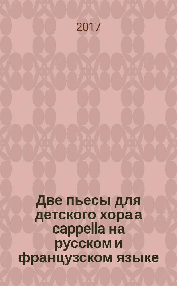 Две пьесы для детского хора а cappella на русском и французском языке = Two pieces for children's chorus a cappella in Russian and French