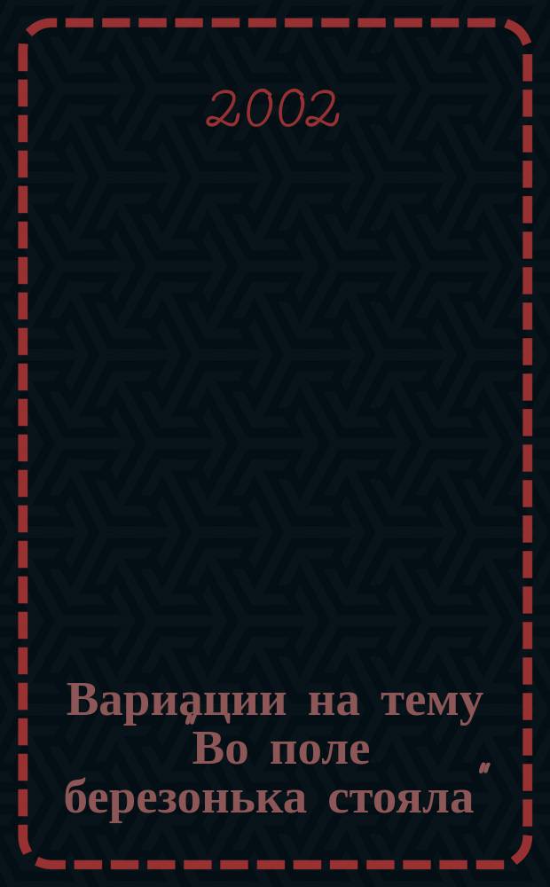 Вариации на тему "Во поле березонька стояла" = Variations to the theme "As the birch-tree was standing"