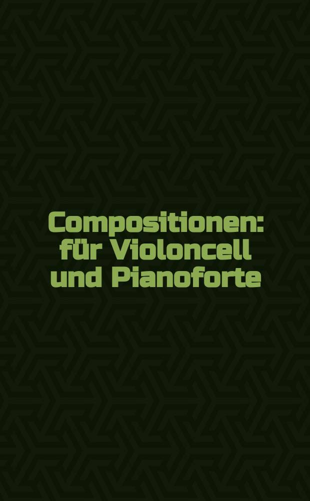 Compositionen : für Violoncell und Pianoforte