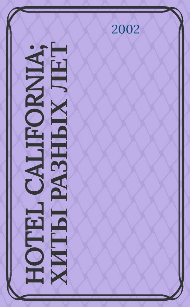 Hotel California; Хиты разных лет: для пения с букв.-цифр. обозначением партии сопровожд. / сост. Н. И. Птиченко; ред. М. Фогель