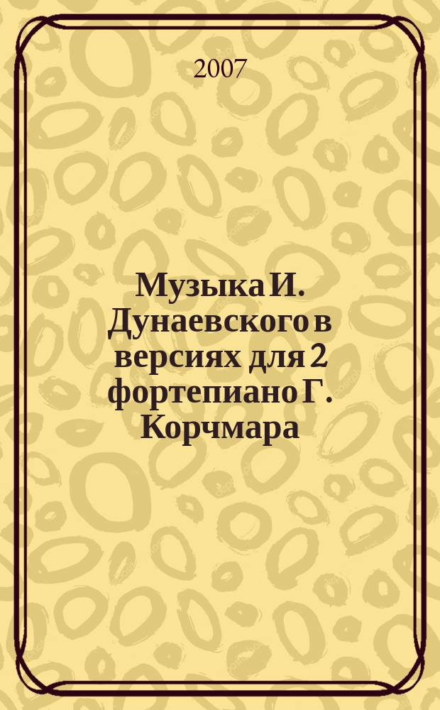 Музыка И. Дунаевского в версиях для 2 фортепиано Г. Корчмара = Music by I. Dunayevsky in version for 2 pianos by G. Korchmar : (2006)