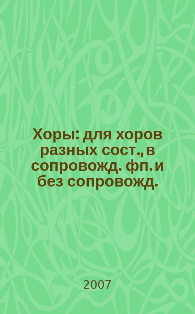 Хоры : для хоров разных сост., в сопровожд. фп. и без сопровожд.