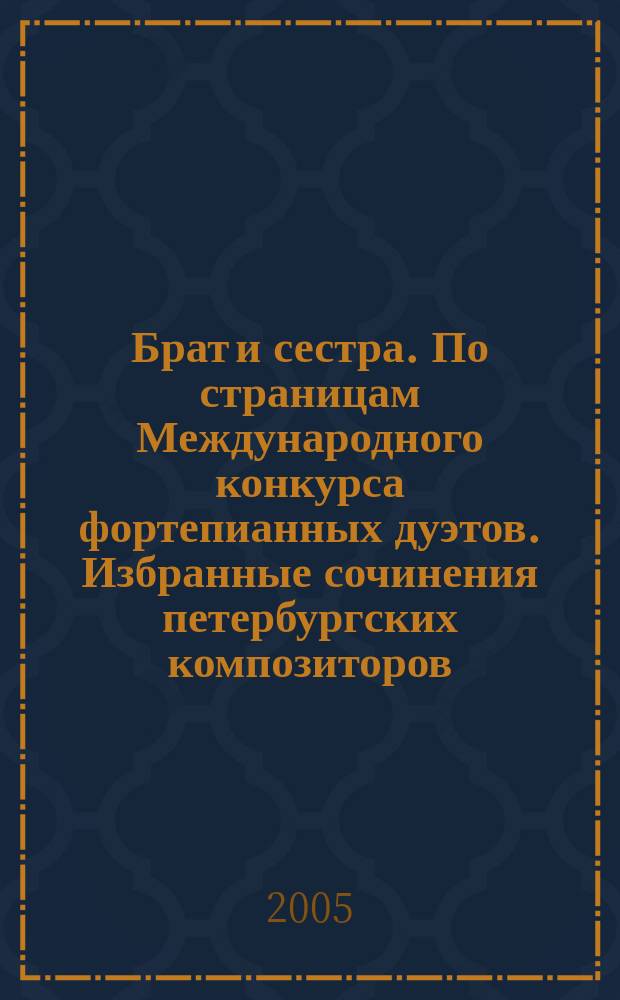 Брат и сестра. По страницам Международного конкурса фортепианных дуэтов. Избранные сочинения петербургских композиторов = Brother and sister. Pages of the international piano duets competition. Selected works by petersburgian composers