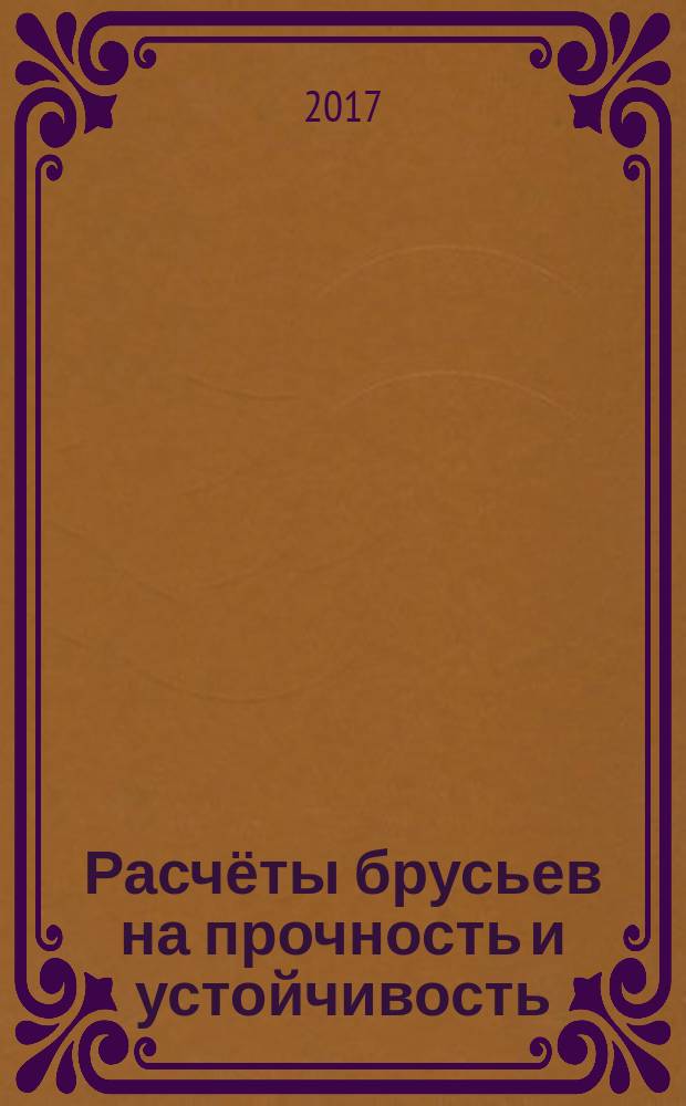 Расчёты брусьев на прочность и устойчивость : учебное пособие для студентов, обучающихся по основным образовательным программам высшего образования по специальностям 24.05.07 Самолето- и вертолетостроение, 24.05.01 Проектирование, производство и эксплуатация ракет и ракетно-космических комплексов, 24.05.02 Проектирование авиационных и ракетных двигателей и направлениям подготовки 24.03.04, 24.04.04 Авиастроение, 25.03.01 Техническая эксплуатация летательных аппаратов и двигателей, 27.03.02 Управление качеством, 15.03.01 Машиностроение, 15.03.03 Прикладная механика, 24.03.01 Технология транспортных процессов, 15.03.05 Конструкторско-технологическое обеспечение машиностроительных производств, 13.03.03 Энергетическое машиностроение