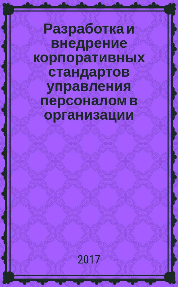 Разработка и внедрение корпоративных стандартов управления персоналом в организации : монография