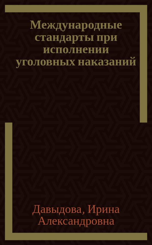 Международные стандарты при исполнении уголовных наказаний : практикум : для студентов высших учебных заведений, обучающихся по направлению подготовки "Юриспруденция"