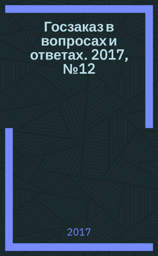 Госзаказ в вопросах и ответах. 2017, № 12