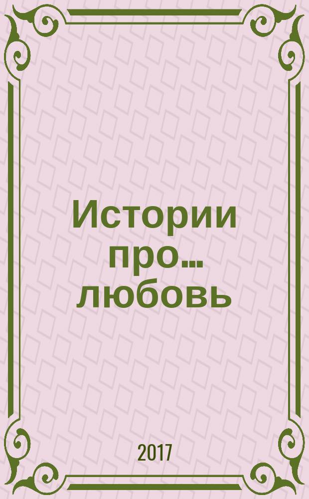 Истории про ... любовь : приложение к журналу "Истории из жизни". 2017, № 44