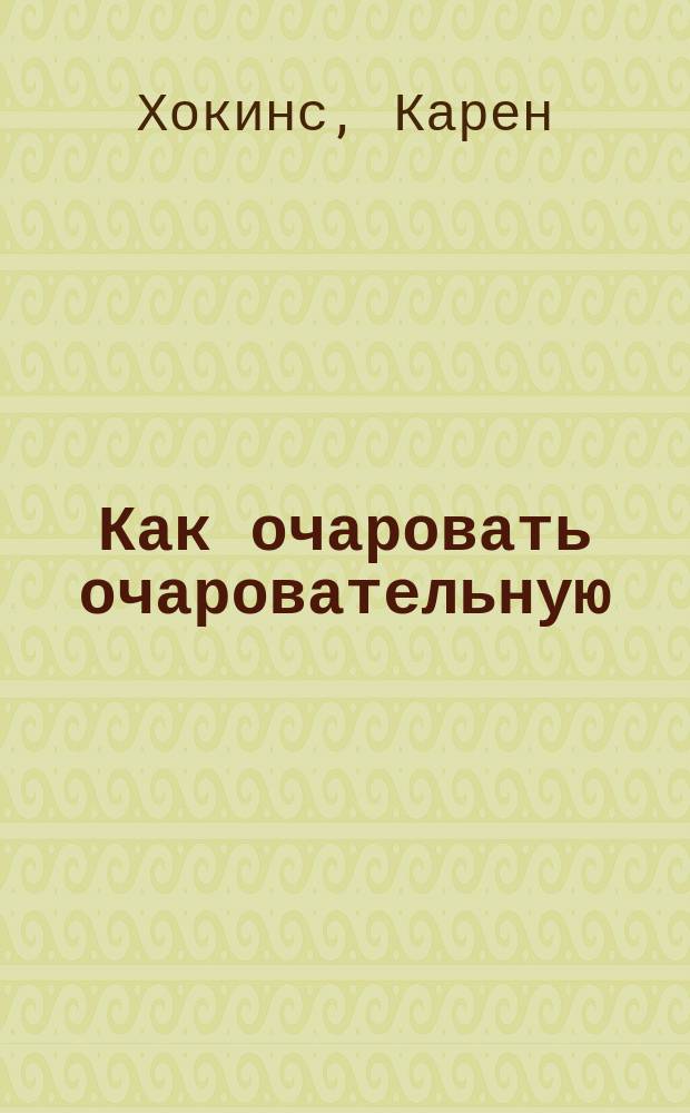 Как очаровать очаровательную : роман