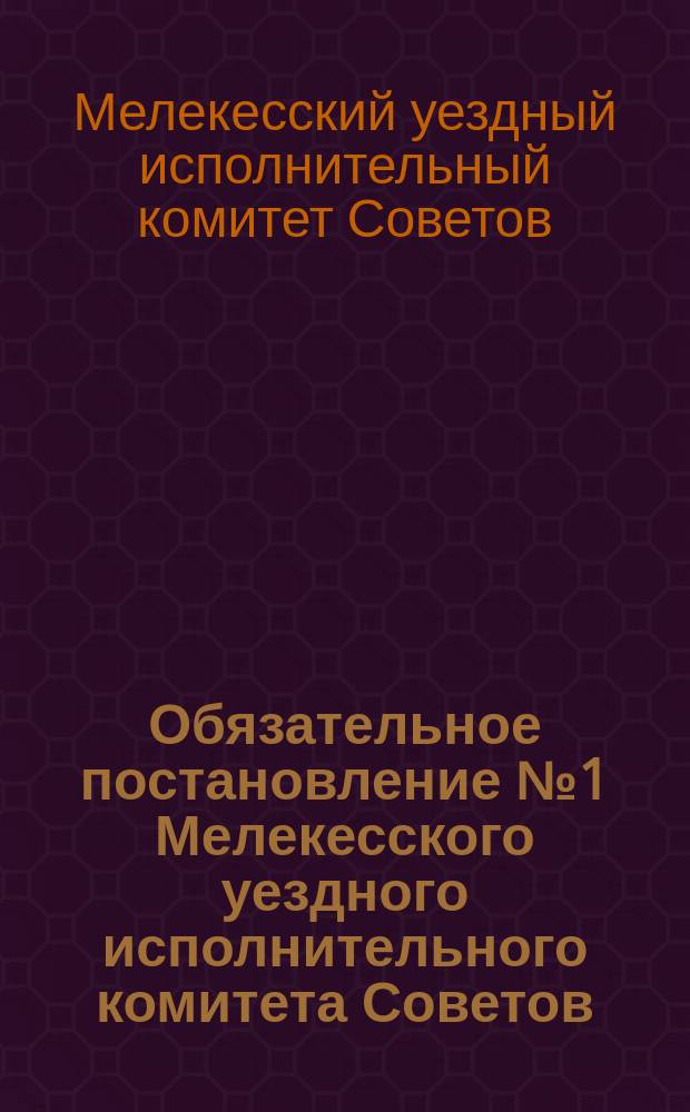 Обязательное постановление № 1 Мелекесского уездного исполнительного комитета Советов. По Отделу записей актов гражданского состояния: [О порядке регистрации актов гражданского состояния : листовка
