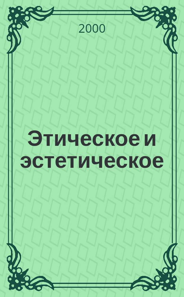Этическое и эстетическое : 40 лет спустя : материалы научной конференции, 26-27 сентября 2000 г. : тезисы докладов и выступлений