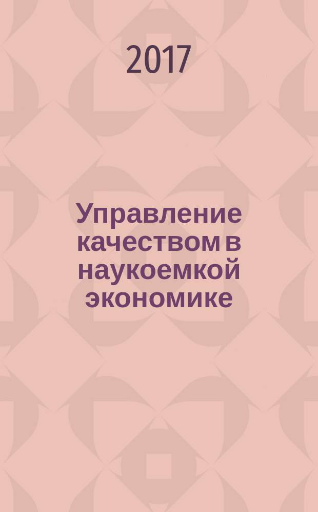 Управление качеством в наукоемкой экономике : учебное пособие : для студентов и аспирантов, обучающихся по направлению 27.03.02 "Управление качеством"