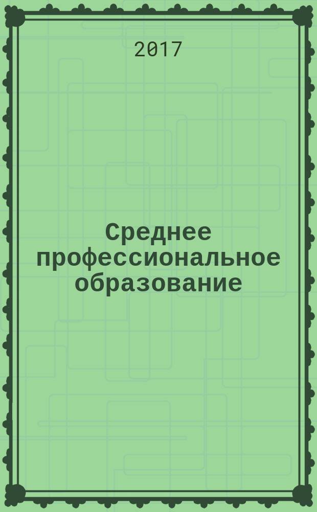 Среднее профессиональное образование : Прил. к журн. "СПО". 2017, № 11