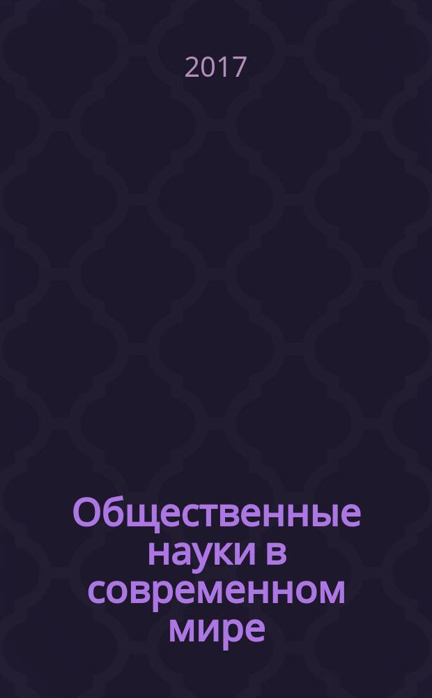 Общественные науки в современном мире: политология, социология, философия, история. 2017, № 1/2 (1) : Сборник статей по материалам I-II Международной научно-практической конференции, август 2017 г.