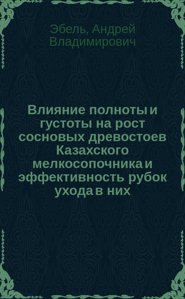 Влияние полноты и густоты на рост сосновых древостоев Казахского мелкосопочника и эффективность рубок ухода в них : монография
