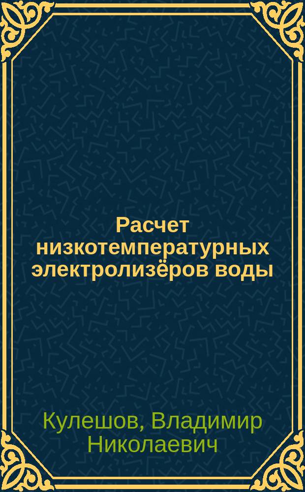 Расчет низкотемпературных электролизëров воды : методические указания к выполнению курсового проекта по курсу "Водородная и электрохимическая энергетика" для студентов профиля подготовки "Автономные энергетические системы"
