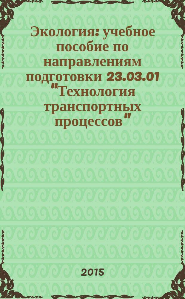 Экология : учебное пособие по направлениям подготовки 23.03.01 "Технология транспортных процессов", 23.03.02 "Наземные транспортно-технологические комплексы", 23.03.03 "Эксплуатация транспортно-технологических машин и комплексов", 15.03.02 "Технологические машины и оборудование", 23.05.01 "Наземные транспортно-технологические средства". Ч. 2
