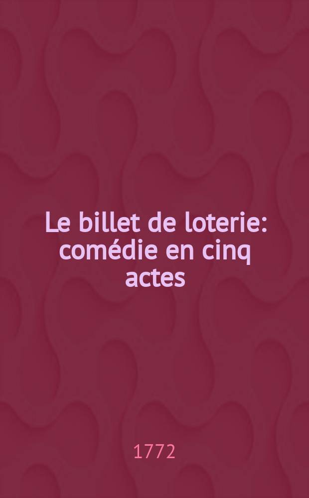 Le billet de loterie : comédie en cinq actes // Théatre allemand, ou Recueil des meilleures pieces dramatiques, tant anciennes que modernes, qui ont paru en langue allemande;