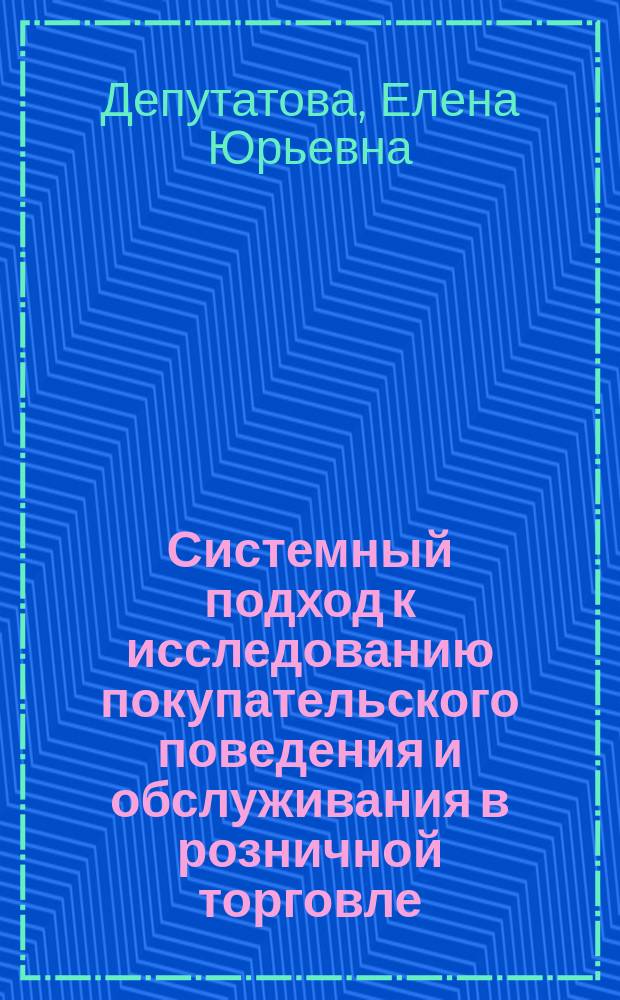 Системный подход к исследованию покупательского поведения и обслуживания в розничной торговле : монография