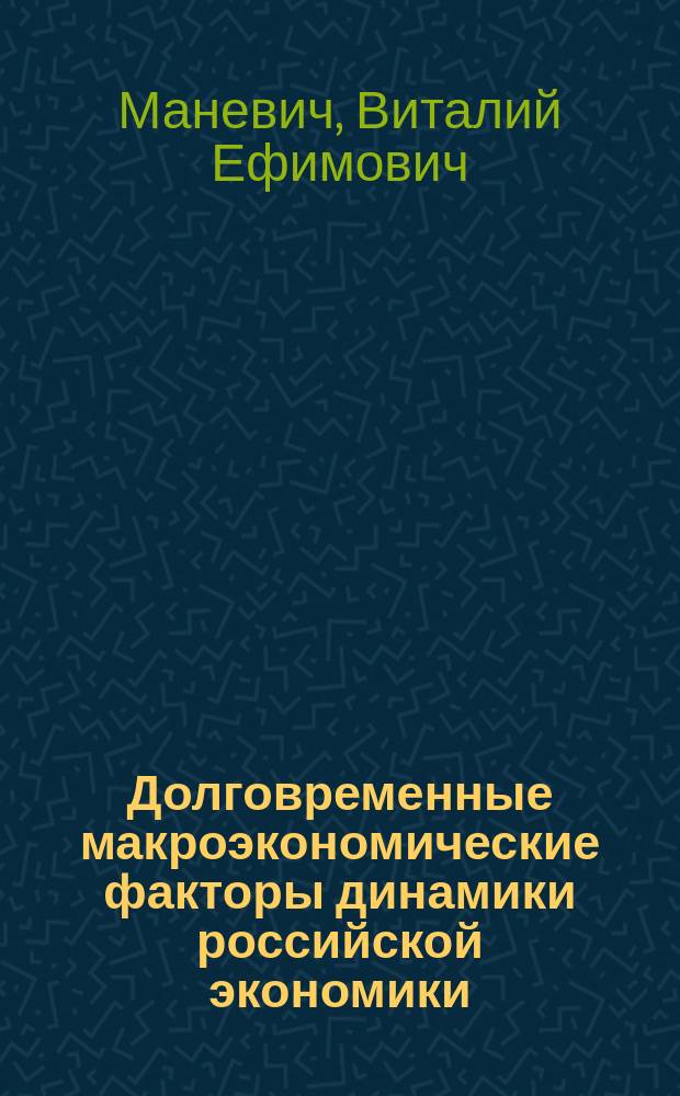 Долговременные макроэкономические факторы динамики российской экономики : научный доклад