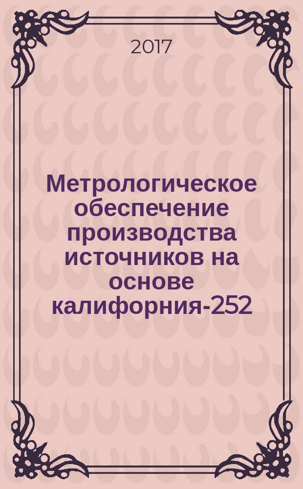 Метрологическое обеспечение производства источников на основе калифорния-252 : монография