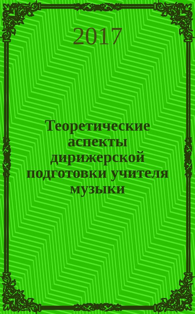 Теоретические аспекты дирижерской подготовки учителя музыки : монография : для направления "44.04.01 - Педагогическое образование", Магистерская программа "Музыкальное образование"