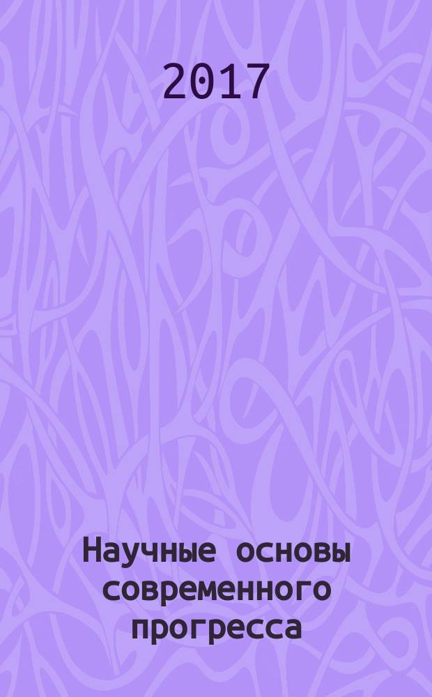 Научные основы современного прогресса : сборник статей Международной научно-практической конференции, 3 июля 2017 г. [в 2 ч.]. Ч. 1
