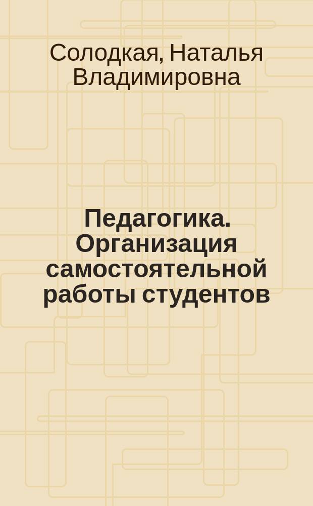 Педагогика. Организация самостоятельной работы студентов : учебное пособие для студентов всех направлений подготовки бакалавров, изучающих дисциплину "Педагогика"