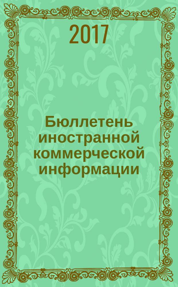 Бюллетень иностранной коммерческой информации : Издается Науч.-исслед. конъюнктурным ин-том М-ва внешней торговли СССР. 2017, № 3 (10056)