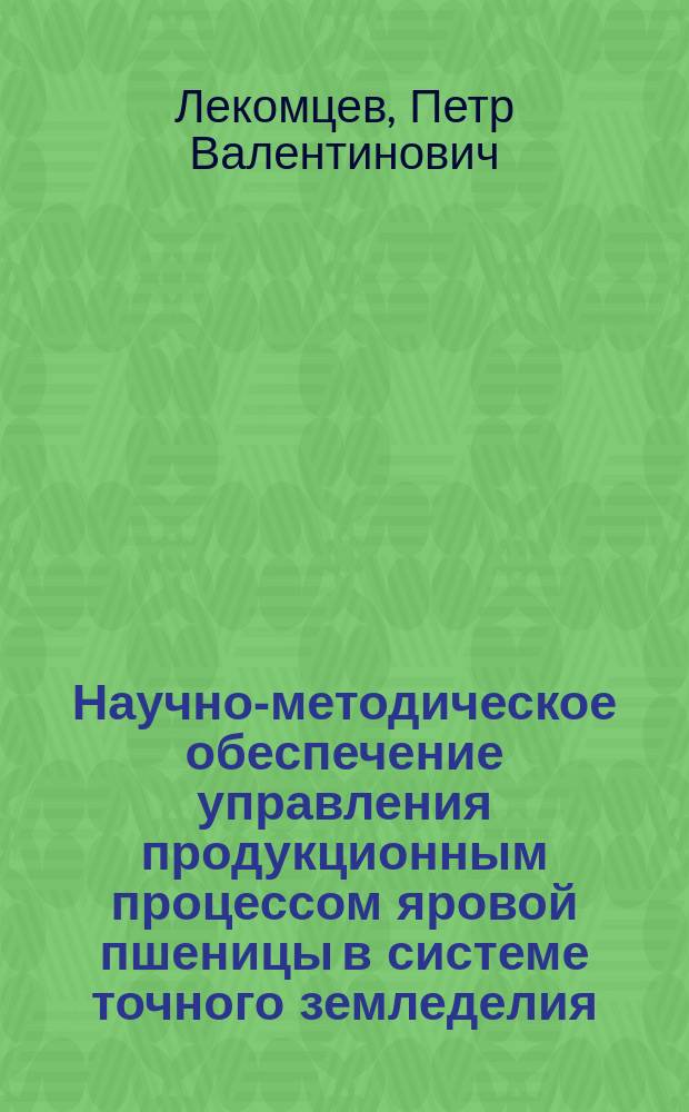 Научно-методическое обеспечение управления продукционным процессом яровой пшеницы в системе точного земледелия : автореферат диссертации на соискание ученой степени доктора биологических наук : специальность 06.01.03 <Агрофизика>