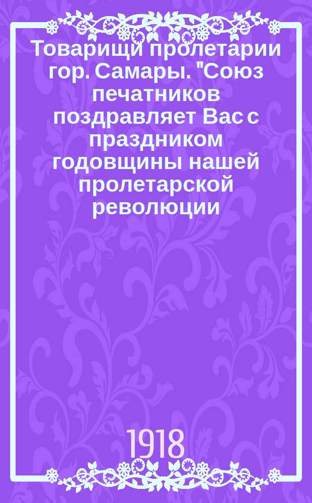 Товарищи пролетарии гор. Самары. "Союз печатников поздравляет Вас с праздником годовщины нашей пролетарской революции..." : листовка
