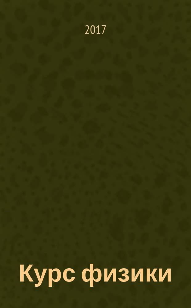 Курс физики : учебное пособие для студентов высших учебных заведений, обучающихся по техническим и технологическим направлениям и специальностям