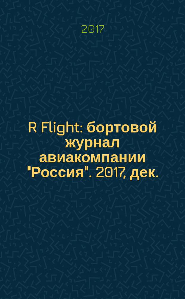 R Flight : бортовой журнал авиакомпании "Россия". 2017, дек.
