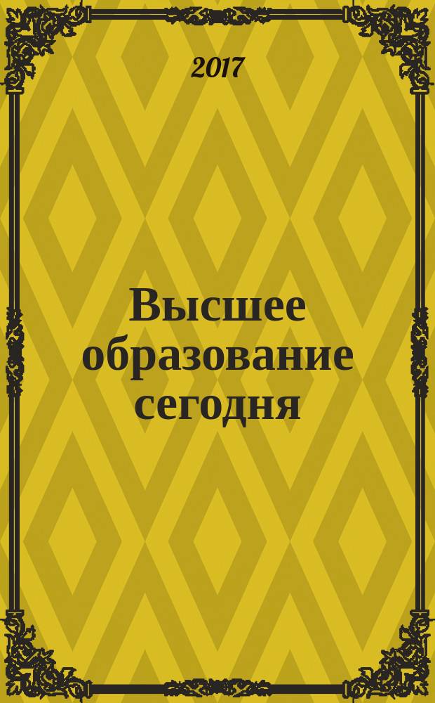 Высшее образование сегодня : Реформы. Нововведения. Опыт Ежекв. прил. к журн. "Унив. кн.". 2017, 11