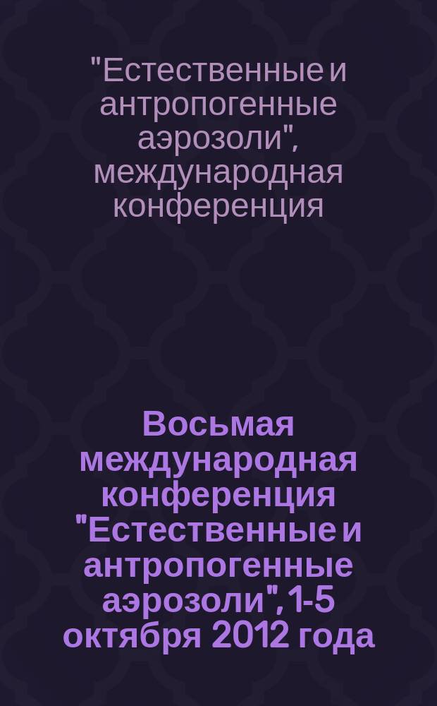 Восьмая международная конференция "Естественные и антропогенные аэрозоли", 1-5 октября 2012 года : труды конференции