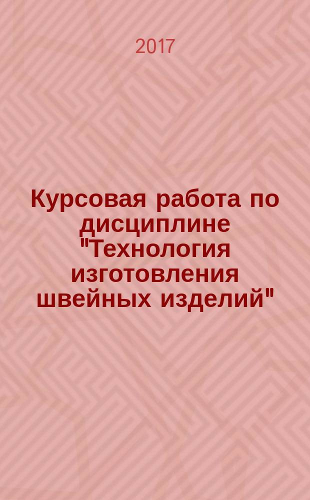 Курсовая работа по дисциплине "Технология изготовления швейных изделий" : учебно-методическое пособие