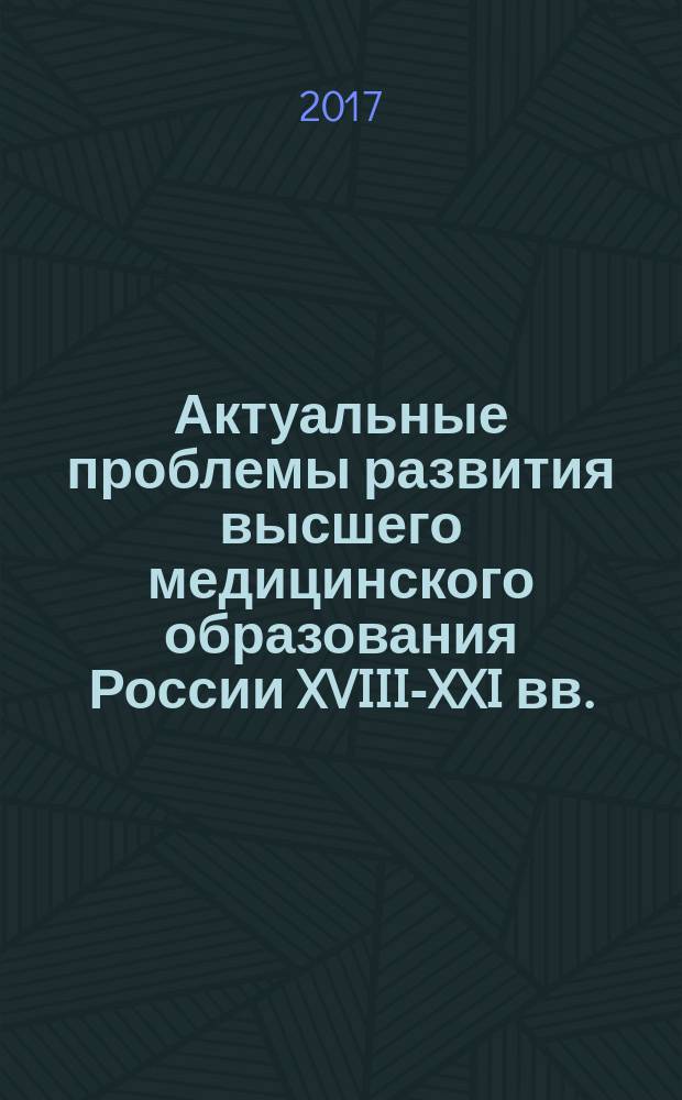 Актуальные проблемы развития высшего медицинского образования России XVIII-XXI вв. : сборник статей научно-практической конференции с международным участием "К 120-летию Первого Санкт-Петербургского государственного медицинского университета имени акад. И. П. Павлова", 9 ноября 2017 года
