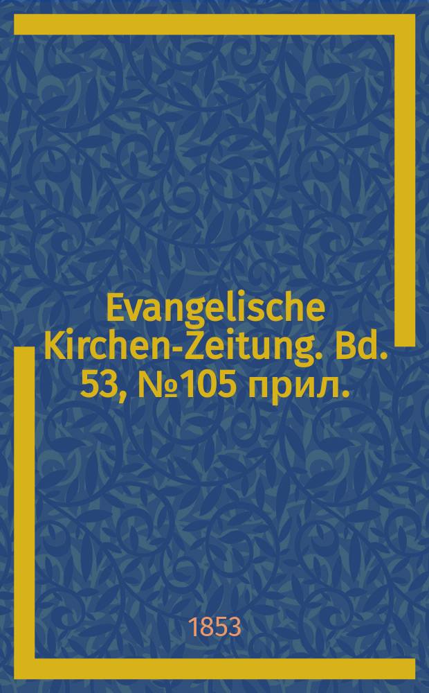 Evangelische Kirchen-Zeitung. Bd. 53, № 105 прил.