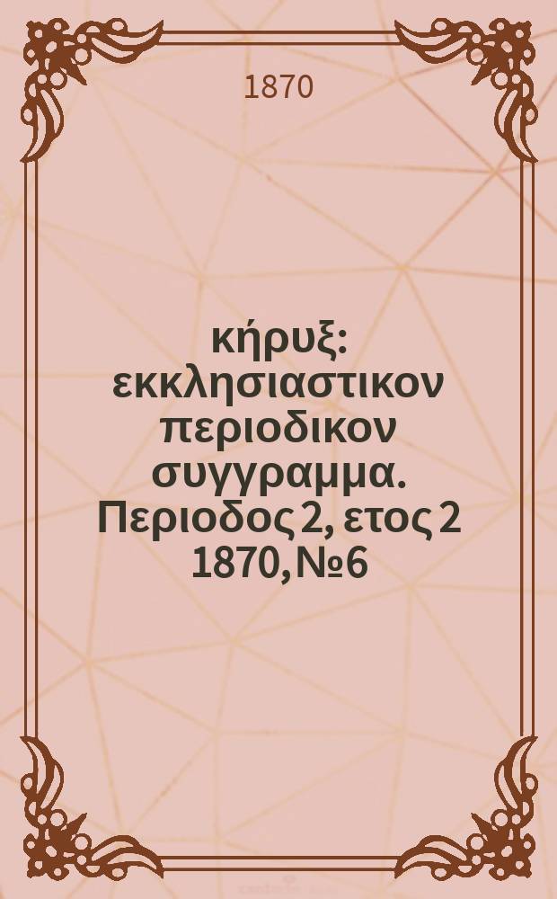 Εύαγγελικός κήρυξ : εκκλησιαστικον περιοδικον συγγραμμα. Περιοδος 2, ετος 2 1870, № 6