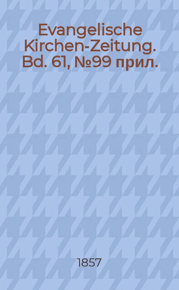 Evangelische Kirchen-Zeitung. Bd. 61, № 99 прил.