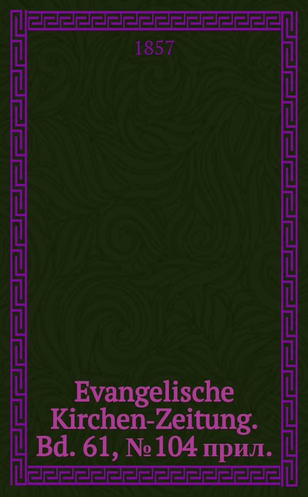 Evangelische Kirchen-Zeitung. Bd. 61, № 104 прил.