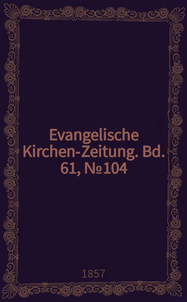 Evangelische Kirchen-Zeitung. Bd. 61, № 104