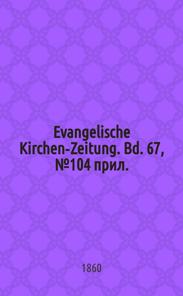 Evangelische Kirchen-Zeitung. Bd. 67, № 104 прил.