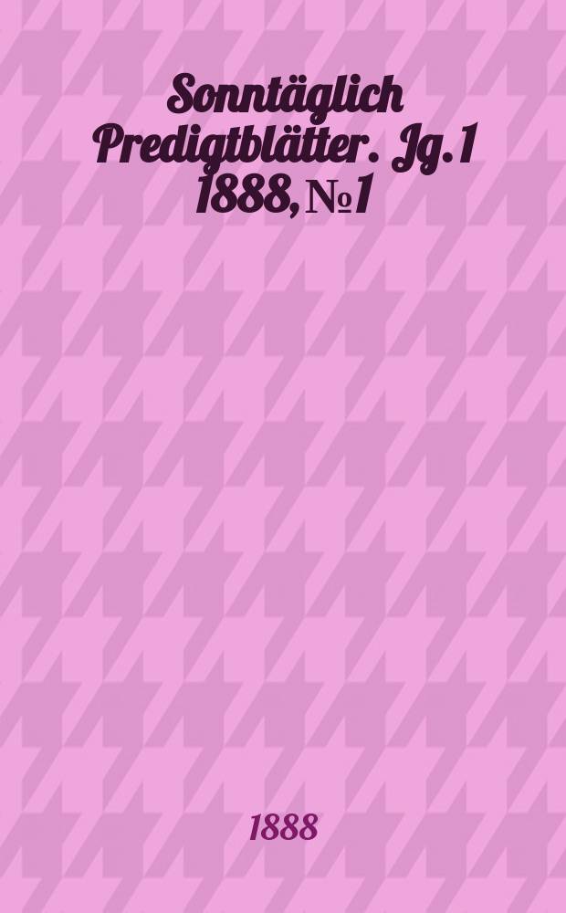 Sonntäglich Predigtblätter. [Jg. 1 1888], № 1