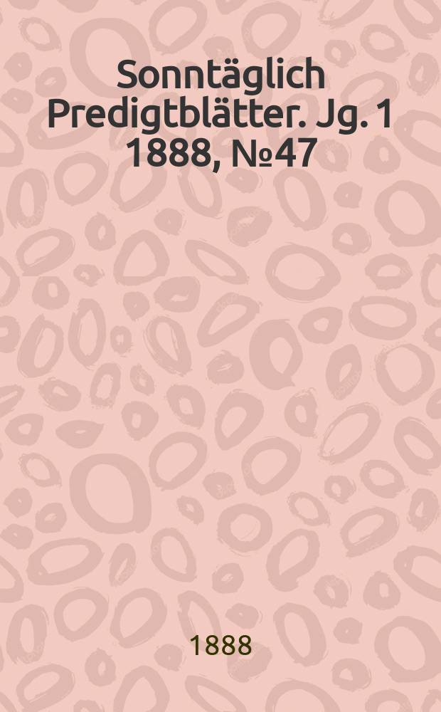 Sonntäglich Predigtblätter. [Jg. 1 1888], № 47
