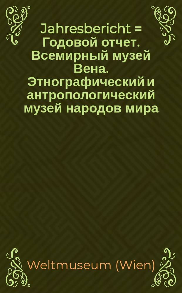 Jahresbericht = Годовой отчет. Всемирный музей Вена. Этнографический и антропологический музей народов мира