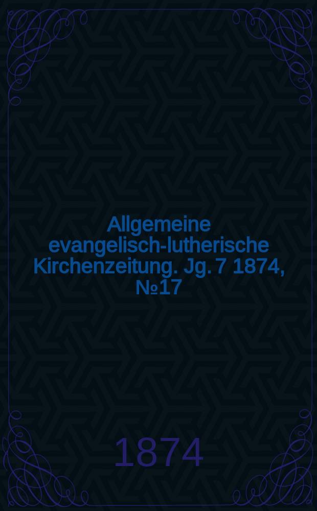 Allgemeine evangelisch-lutherische Kirchenzeitung. Jg. 7 1874, № 17