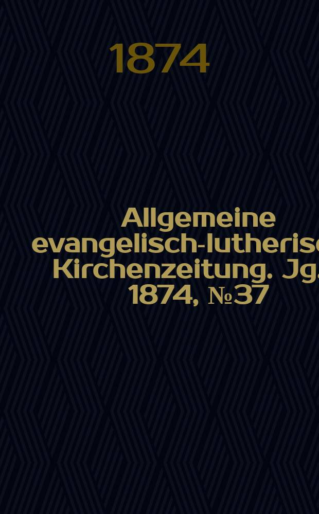 Allgemeine evangelisch-lutherische Kirchenzeitung. Jg. 7 1874, № 37